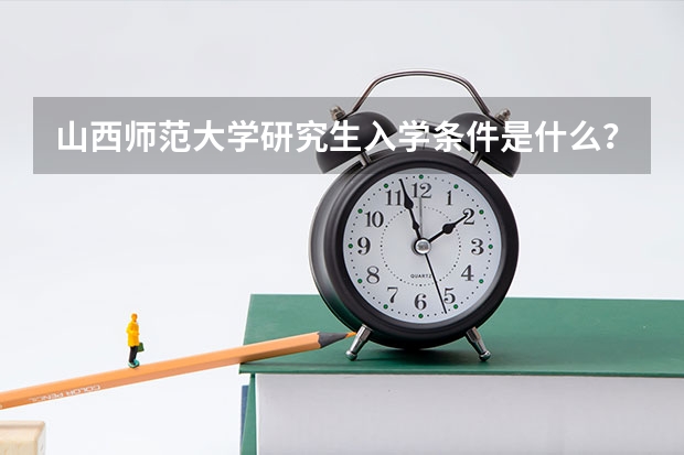 山西师范大学研究生入学条件是什么？