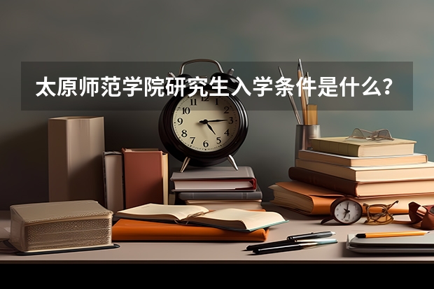 太原师范学院研究生入学条件是什么？