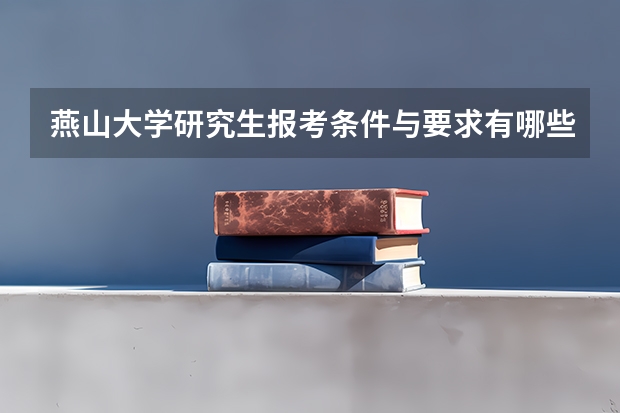 燕山大学研究生报考条件与要求有哪些？