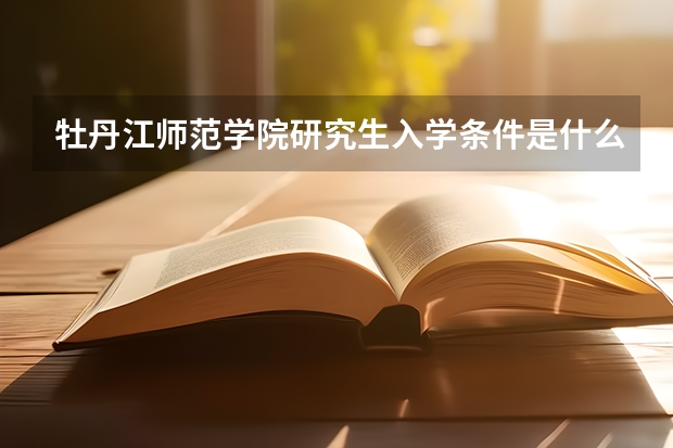 牡丹江师范学院研究生入学条件是什么？
