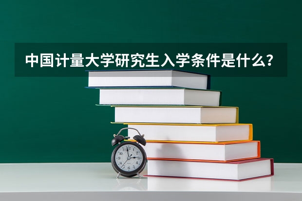中国计量大学研究生入学条件是什么？