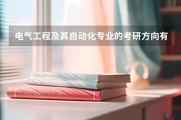 电气工程及其自动化专业的考研方向有哪些？
