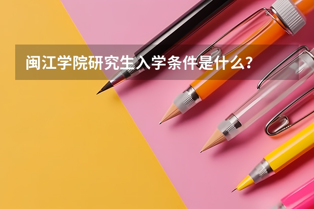 闽江学院研究生入学条件是什么？