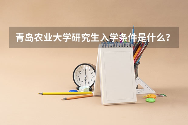 青岛农业大学研究生入学条件是什么？