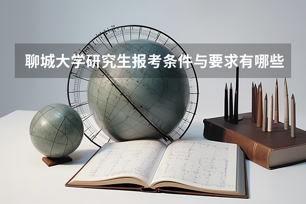 聊城大学研究生报考条件与要求有哪些？