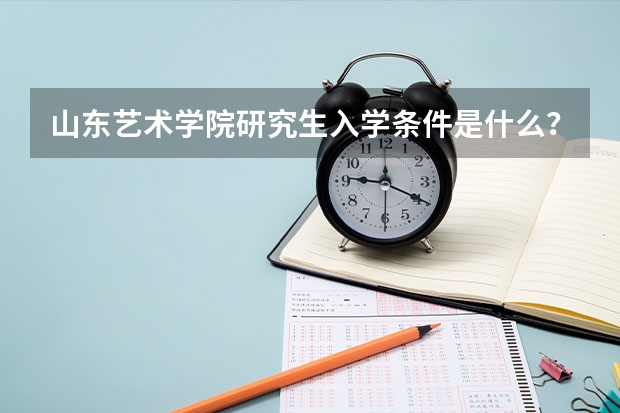 山东艺术学院研究生入学条件是什么？