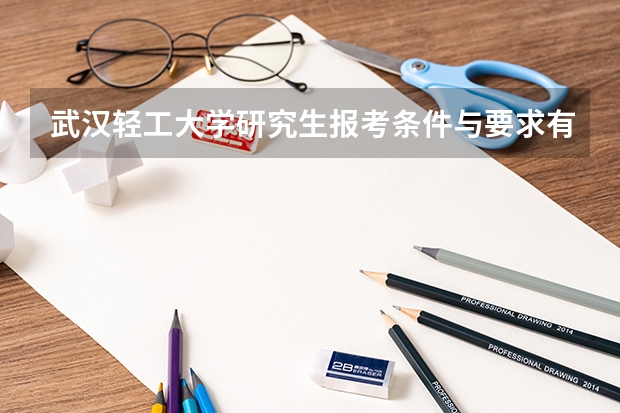 武汉轻工大学研究生报考条件与要求有哪些？
