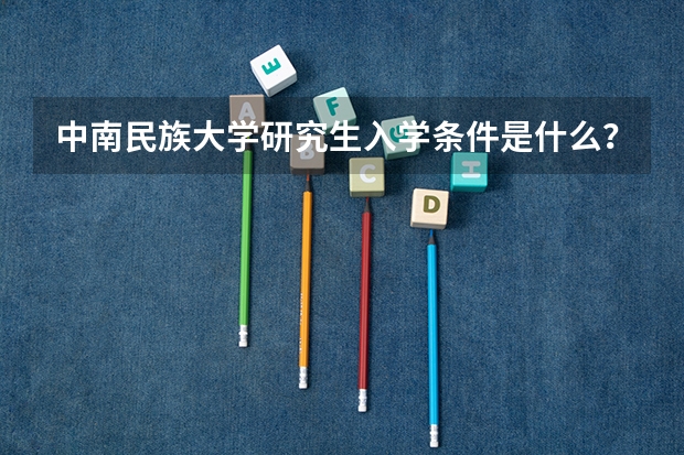 中南民族大学研究生入学条件是什么？