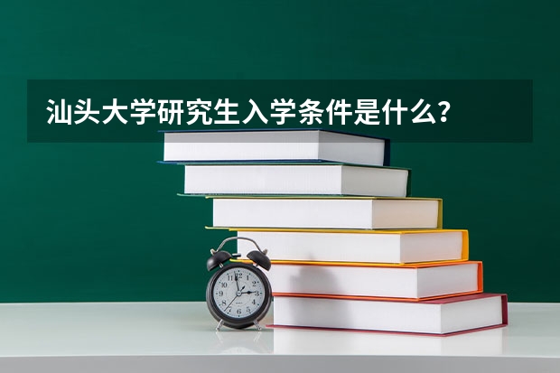 汕头大学研究生入学条件是什么？