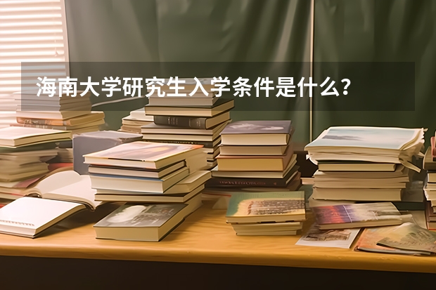 海南大学研究生入学条件是什么？