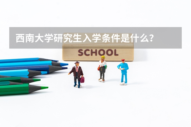 西南大学研究生入学条件是什么？