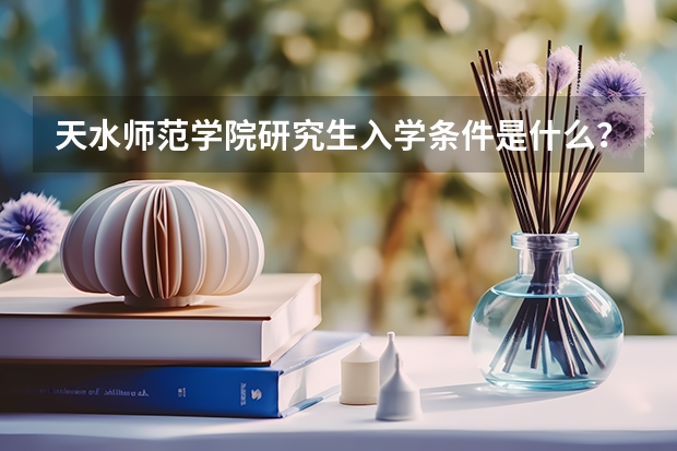 天水师范学院研究生入学条件是什么？
