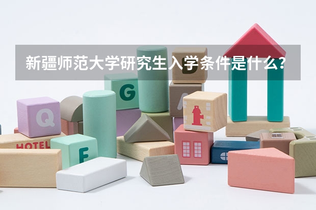 新疆师范大学研究生入学条件是什么？