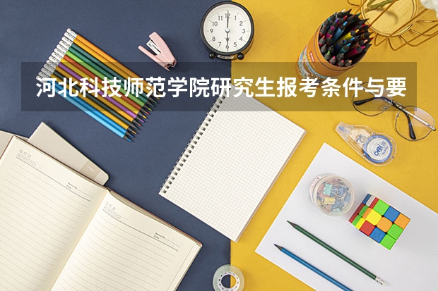 河北科技师范学院研究生报考条件与要求有哪些？