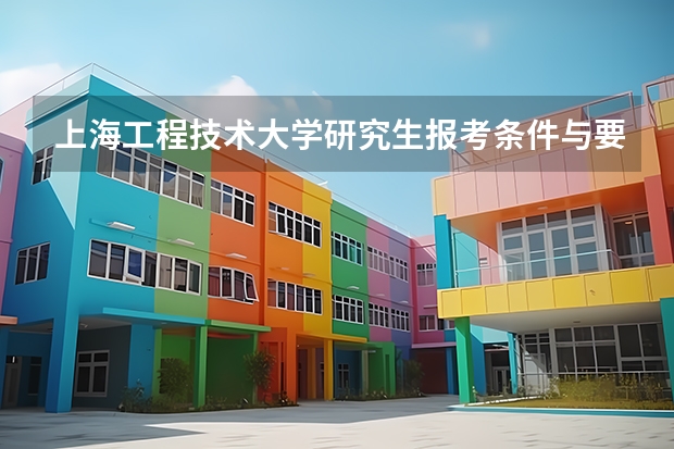 上海工程技术大学研究生报考条件与要求有哪些？