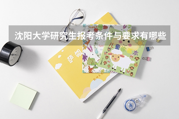 沈阳大学研究生报考条件与要求有哪些？