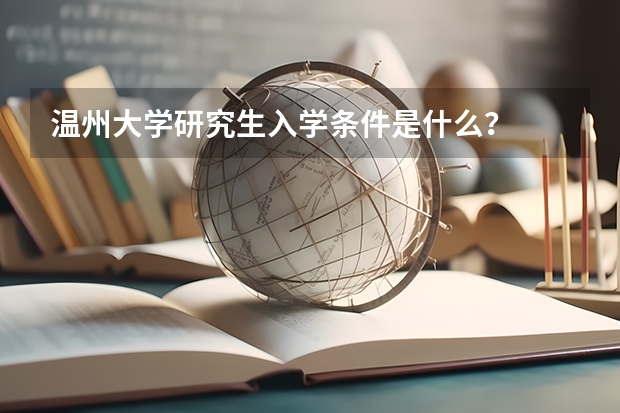 温州大学研究生入学条件是什么？