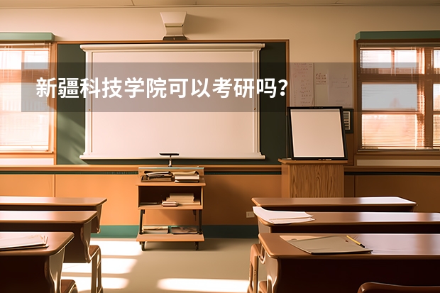 新疆科技学院可以考研吗？