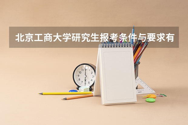 北京工商大学研究生报考条件与要求有哪些？