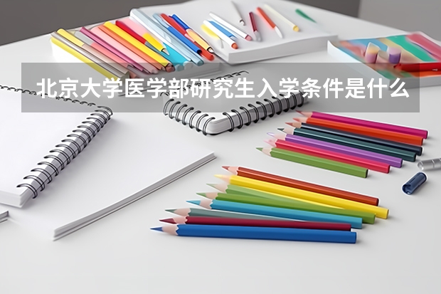 北京大学医学部研究生入学条件是什么？