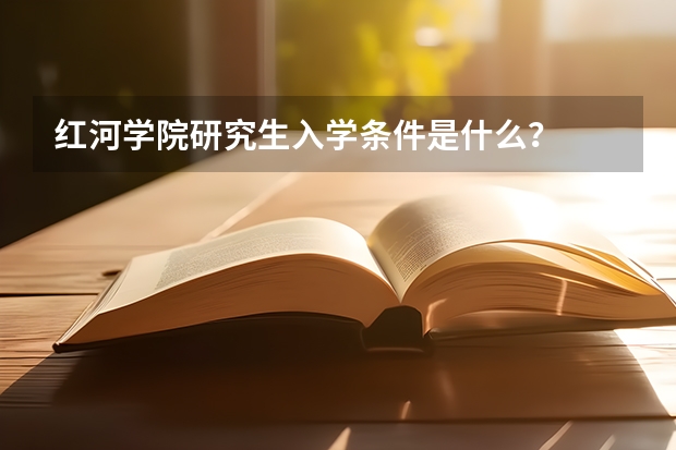 红河学院研究生入学条件是什么？