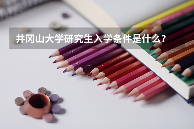 井冈山大学研究生入学条件是什么？