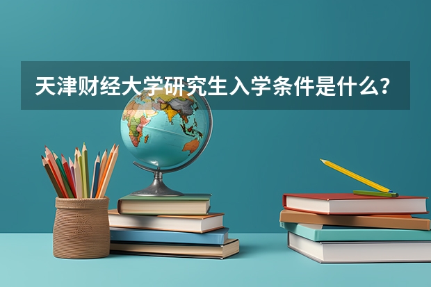 天津财经大学研究生入学条件是什么？