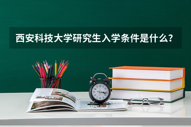 西安科技大学研究生入学条件是什么？