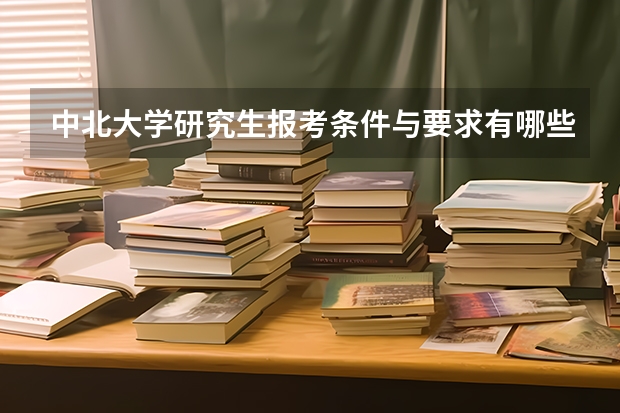 中北大学研究生报考条件与要求有哪些？