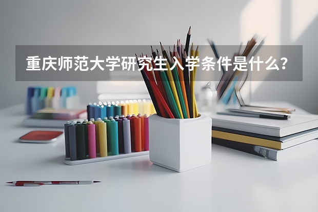 重庆师范大学研究生入学条件是什么？