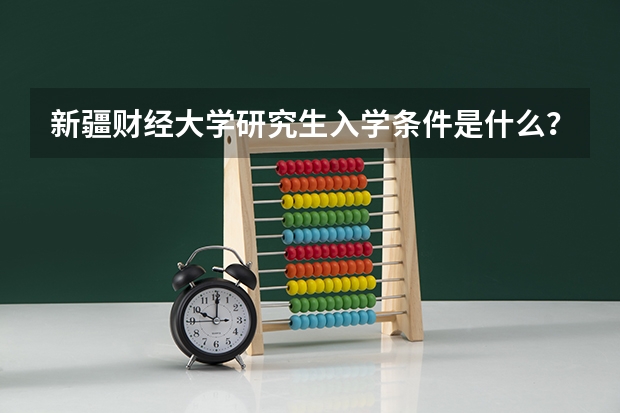 新疆财经大学研究生入学条件是什么？