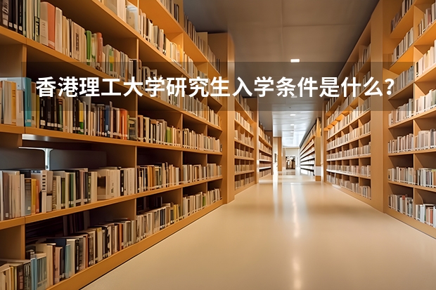 香港理工大学研究生入学条件是什么？