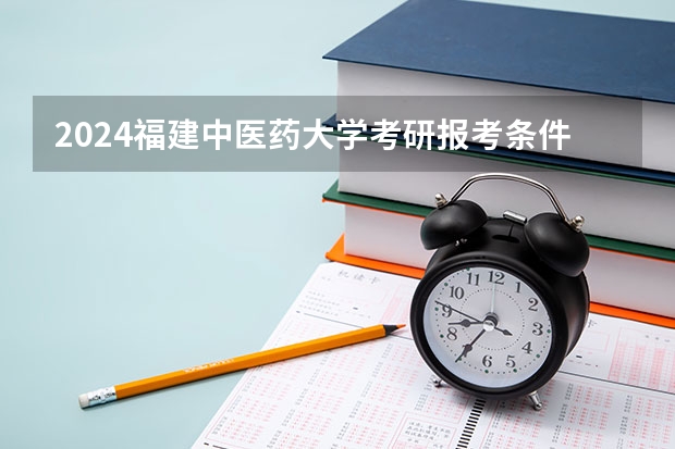 2024福建中医药大学考研报考条件是什么？