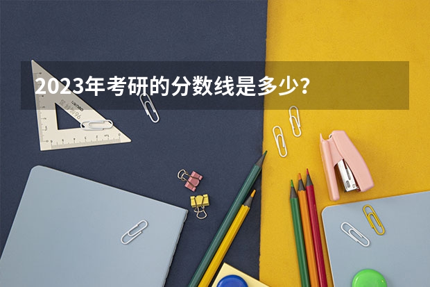2023年考研的分数线是多少？