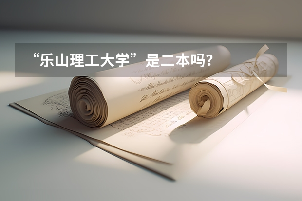 &ldquo;乐山理工大学&rdquo;是二本吗？
