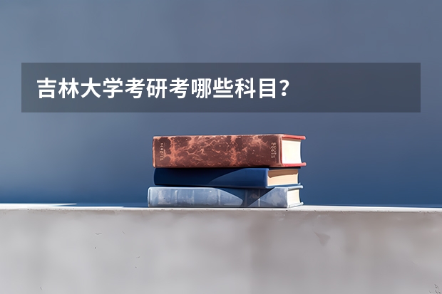 吉林大学考研考哪些科目？