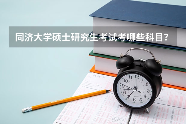 同济大学硕士研究生考试考哪些科目？
