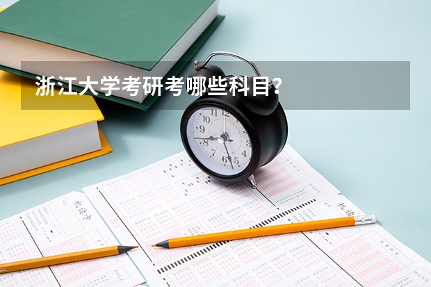 浙江大学考研考哪些科目？
