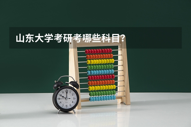 山东大学考研考哪些科目？