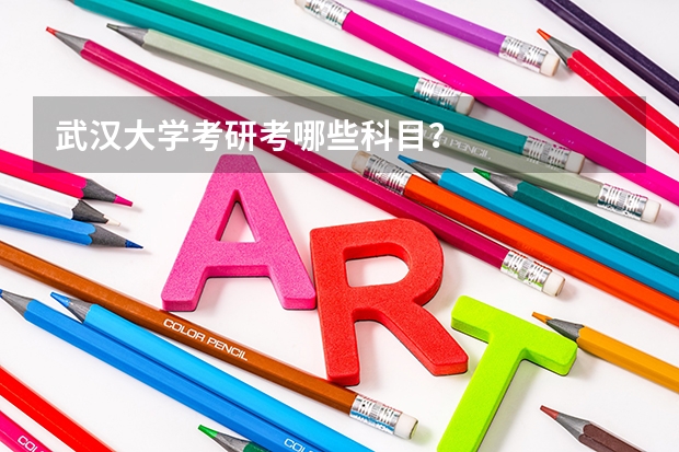 武汉大学考研考哪些科目？