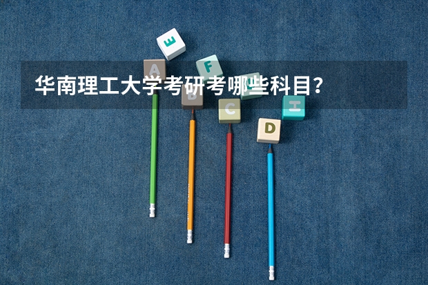 华南理工大学考研考哪些科目？
