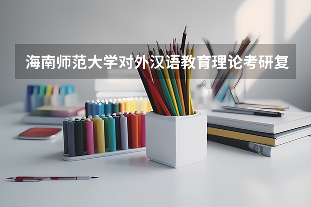 海南师范大学对外汉语教育理论考研复试大纲 考研复试是笔试还是面试