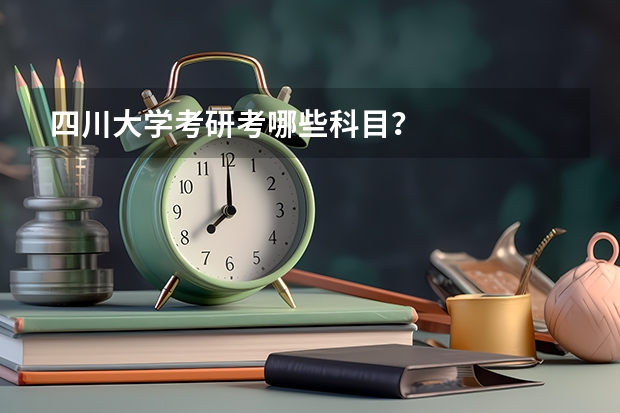 四川大学考研考哪些科目？
