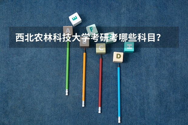 西北农林科技大学考研考哪些科目？