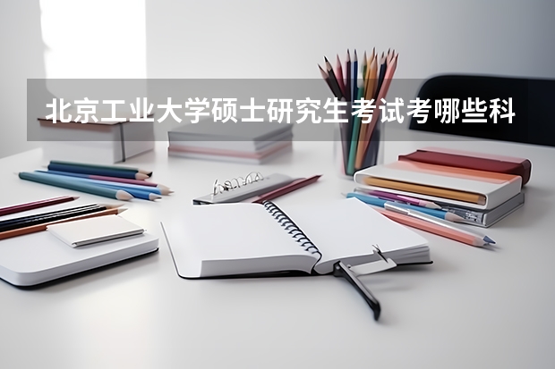 北京工业大学硕士研究生考试考哪些科目？