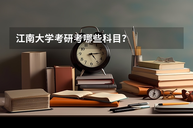 江南大学考研考哪些科目？