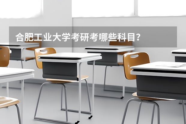 合肥工业大学考研考哪些科目？