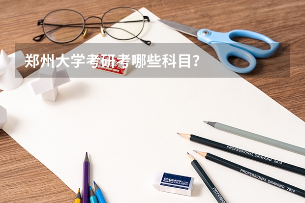 郑州大学考研考哪些科目？