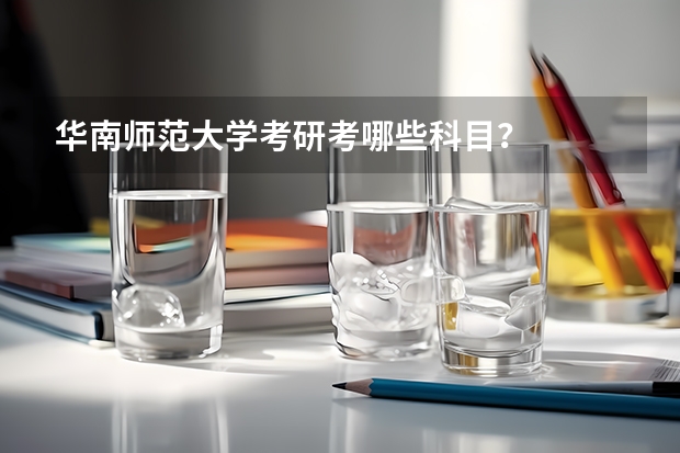 华南师范大学考研考哪些科目？