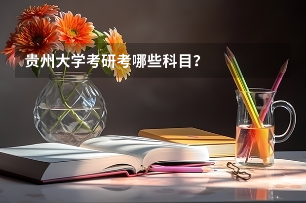 贵州大学考研考哪些科目？